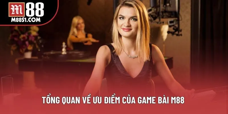 Tổng quan về ưu điểm của game bài M88 Tổng quan về ưu điểm của game bài M88